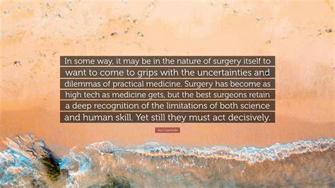 Atul Gawande Quote In Some Way It May Be In The Nature Of Surgery