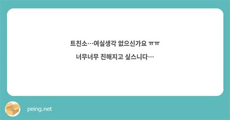 트친소여실생각 없으신가요 ㅠㅠ 너무너무 친해지고 싶스니다 Peing 質問箱