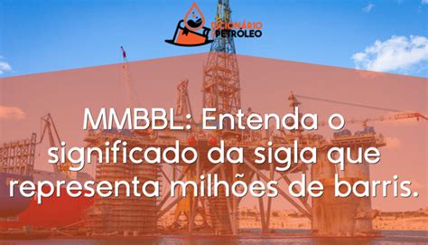 Mmbbl Entenda O Significado Da Sigla Que Representa Milh Es De Barris