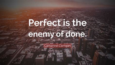 Catherine Carrigan Quote Perfect Is The Enemy Of Done”