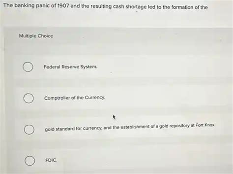 the banking panic of 1907 and the resulting cash shortage led to the formation of the multiple ...