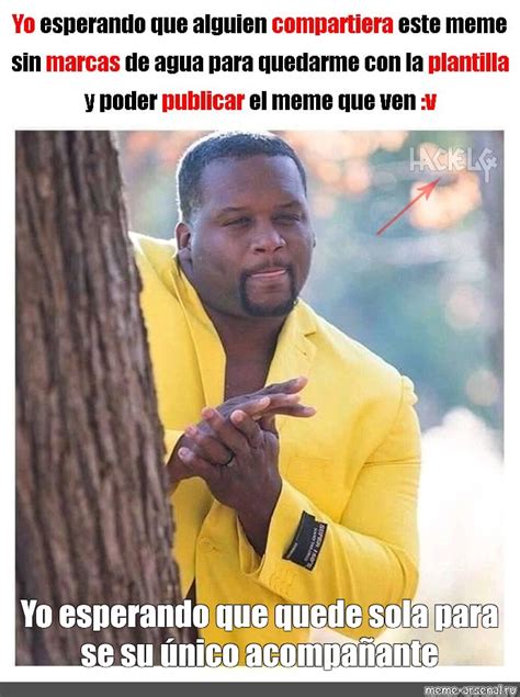 Meme Yo Esperando Que Quede Sola Para Se Su Nico Acompa Ante All