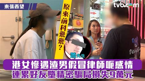 東張西望｜港女慘遇渣男假冒律師呃感情 連累好友墮精密騙局損失9萬元 原來前科纍纍？ Tvb 無綫電視