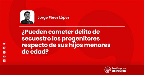 Pueden Cometer Delito De Secuestro Los Progenitores