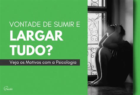 Vontade De Sumir E Largar Tudo Veja Os Motivos Psicoter