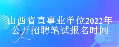 山西省直事业单位2022年公开招聘笔试报名时间 吉格考试网