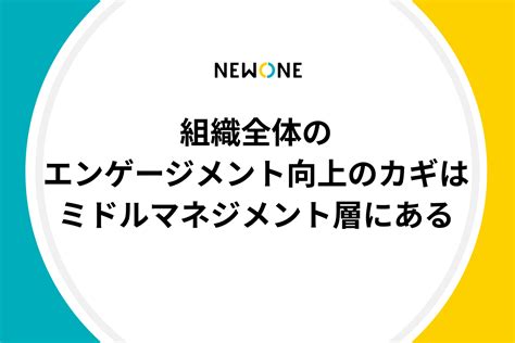 組織全体のエンゲージメント向上のカギはミドルマネジメント層にある メソッド 株式会社newone