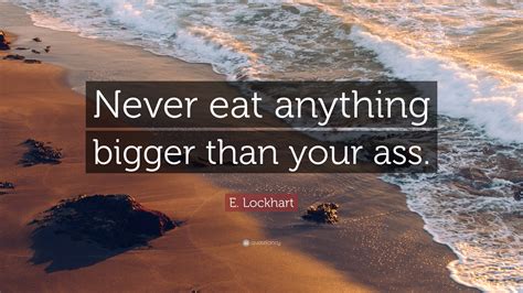 E Lockhart Quote Never Eat Anything Bigger Than Your Ass