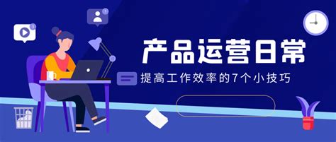 互联网运营必看！7个方法帮你提高工作效率，立竿见影！ 知乎