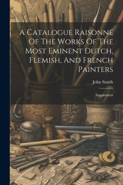 A Catalogue Raisonn Of The Works Of The Most Eminent Dutch Flemish