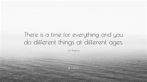 Fan Bingbing Quote: “There is a time for everything and you do ...