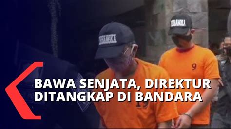 Bawa Senjata Api Direktur Dan Mantan Polisi Ditangkap Di Bandara