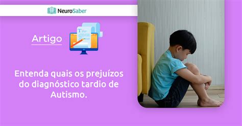 Entenda Quais Os Preju Zos Do Diagn Stico Tardio De Autismo