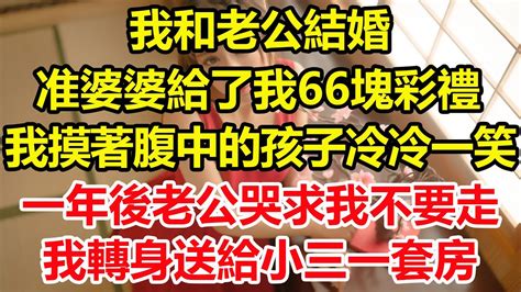 我和老公結婚，准婆婆給了我66塊彩禮，我摸著腹中的孩子冷冷一笑，一年後婆婆和老公哭著求我不要走，我轉身送給小三一套房。心寄奇旅為人處世生活經驗情感故事養老退休花開富貴深夜淺讀