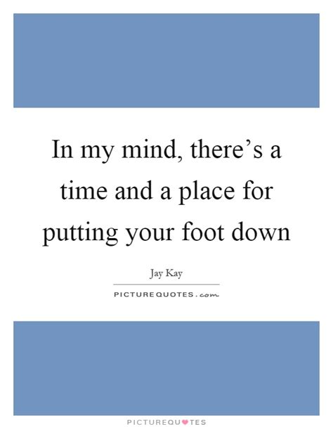 In My Mind There S A Time And A Place For Putting Your Foot Down