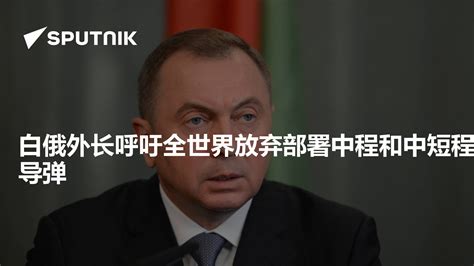 白俄外长呼吁全世界放弃部署中程和中短程导弹 2019年9月27日 俄罗斯卫星通讯社