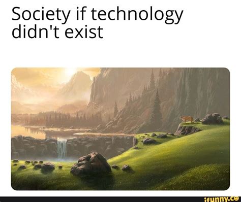 Society If Technology Didnt Exist Ifunny