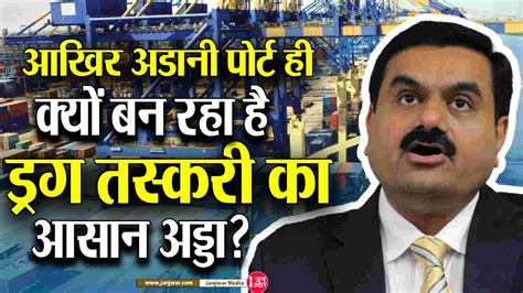 Adani Ports Drugs Cases आखिर अडानी पोर्ट ही क्यों बन रहा है ड्रग तस्करी का आसान अड्डा