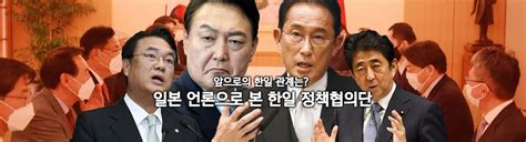 얼마 전 정진석 단장을 필두로 한 한일 정책협의단이 일본을 다녀왔다 일본에선 반응이 뜨거웠으나 한국 언론에선 보도가 별로 안