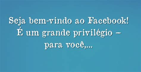 Seja Bem Vindo Ao Facebook Um Grande Privil Gio Para