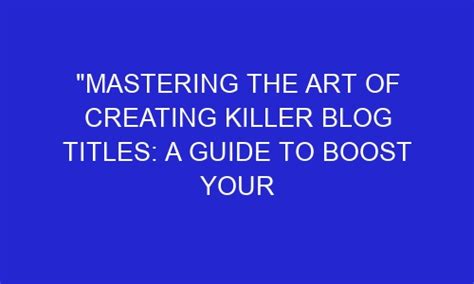 Mastering The Art Of Creating Killer Blog Titles A Guide To Boost