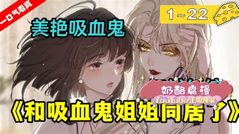 【一口气看爽】《和吸血鬼姐姐同居了》1~22集：腹黑强势美艳吸血鬼姐姐and甜美坚韧财迷女大学生，两人开始了互看不顺眼的同居生活 Youtube