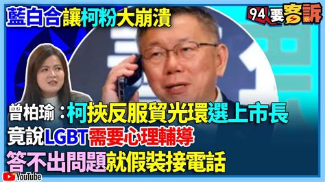 【94要客訴】藍白合讓柯粉大崩潰！曾柏瑜：柯挾反服貿光環選上市長！竟說lgbt需要心理輔導！答不出問題就假裝接電話 Youtube