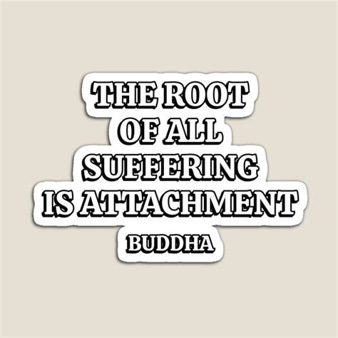 The Root Of All Suffering Is Attachment Buddha Quotes For Life Magnet