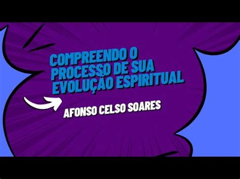 Afonso Celso Soares Compreendo O Processo De Sua Evolu O Espiritual