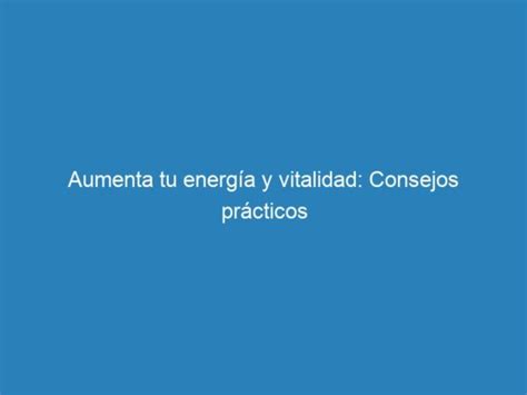 Aumenta Tu Energía Y Vitalidad Consejos Prácticos Mecna