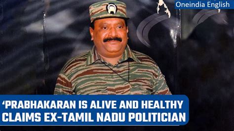 Ltte Chief Prabhakaran Is Alive And Health Claims Former Tamil Nadu