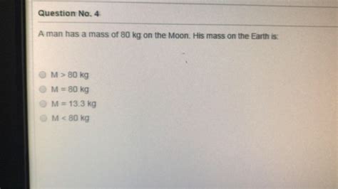 Solved Question No 4 A Man Has A Mass Of 80 Kg On The Moon Chegg