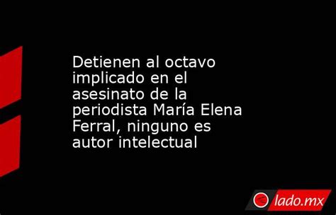 Detienen Al Octavo Implicado En El Asesinato De La Periodista María