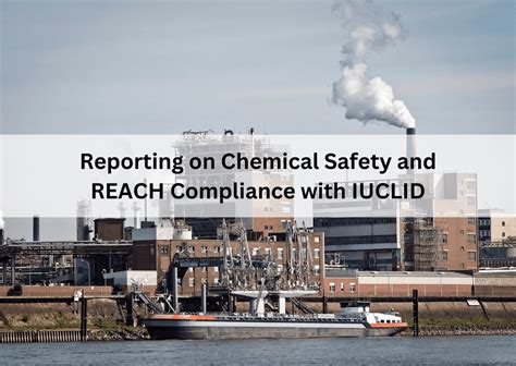 Reporting On Chemical Safety And REACH Compliance With IUCLID