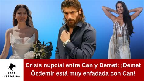 Crisis Nupcial Entre Can Y Demet Demet Zdemir Est Muy Enfadada Con