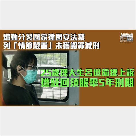 【港區國安法】煽動分裂國家案列「情節嚴重」未獲認罪減刑 理大生提上訴遭駁回須服畢5年刑期 焦點新聞 港人講地