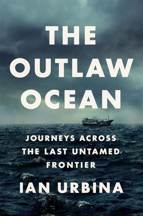 The Outlaw Ocean: Journeys Across the Last Untamed Frontier: Urbina ...