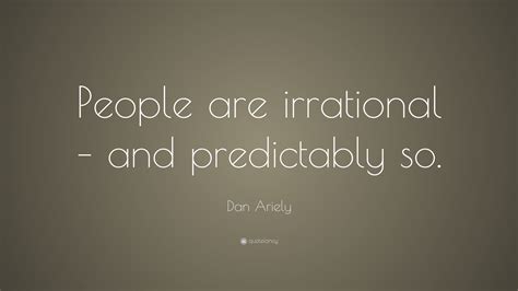 Dan Ariely Quote: “People are irrational – and predictably so.”