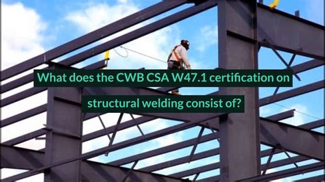 What Does The Cwb Csa W47 1 Certification On Structural Welding Consist Of Youtube