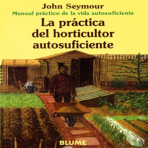 La Practica Del Horticultor Autosuficiente Manual Practico De La Vida Autosuficiente 6ª Ed