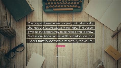 Johnny Carr Quote: “The gospel doesn’t erase our past, but it