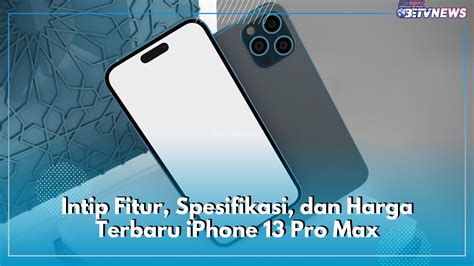 Intip Fitur Spesifikasi Dan Harga Terbaru IPhone 13 Pro Max Masih