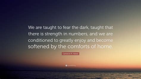 Cameron R Hanes Quote We Are Taught To Fear The Dark Taught That