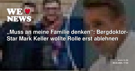 Muss An Meine Familie Denken Bergdoktor Star Mark Keller Wollte