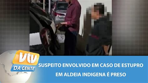 Outro Suspeito Envolvido Em Caso De Estupro Em Aldeia Ind Gena Preso