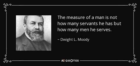 Dwight L Moody Quote The Measure Of A Man Is Not How Many Servants