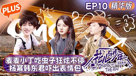 【未播精华版】《花儿与少年4 》第10期： 丁程鑫赵今麦狂炫虫子！？ 杨幂韩东君吓出表情包！divas Hit The Road S4