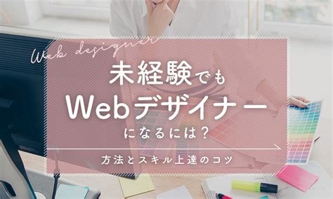 未経験でもwebデザイナーになるには？必要なこととスキルが上達するコツを現役webデザイナーが解説 ココほわ