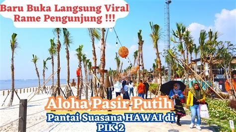 Aloha Pasir Putih Pik Baru Buka Langsung Viral Pengunjung Rame Banget