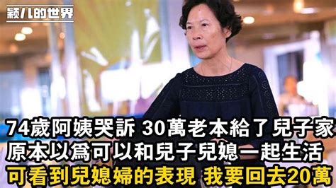 家庭 婚姻 故事 情感 74歲阿姨哭訴 30萬老本給了兒子家，原本以為可以和兒子兒媳一起生活，可看到兒媳婦的表現 我要回去20萬 Youtube